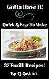 Gotta Have It Quick & Easy To Make 37 Fusilli Recipes! (English Edition)