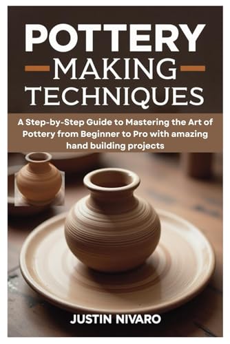 Pottery Making Techniques: A Step-by-Step Guide to Mastering the Art of Pottery from Beginner to Pro with amazing hand building projects