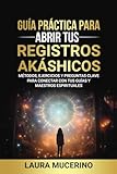 Guía Práctica para Abrir tus Registros Akáshicos: Métodos, Ejercicios y Preguntas Clave para Conectar con tus Guías y Maestros Espirituales