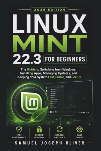 Linux Mint 22.3 For Beginners: The Guide to Switching from Windows, Installing Apps, Running Updates, and Keeping Your PC Fast, Stable, and Secure