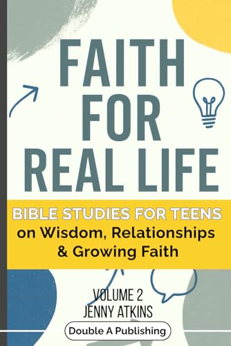 Faith For Real Life Bible Studies for Teens: on Wisdom, Relationships and Growing Faith