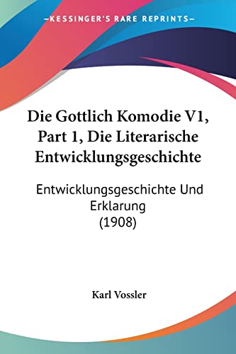 Die Gottlich Komodie V1, Part 1, Die Literarische Entwicklungsgeschichte: Entwicklungsgeschichte Und Erklarung (1908) (German Edition)
