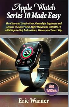 Apple Watch Series 10 Made Easy: The Clear and Concise User Manual for Beginners and Seniors to Master Your Apple Watch and watchOS 11 with Step-by-Step Instructions, Visuals, and Smart Tips