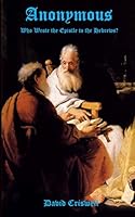 Anonymous: Who Wrote the Epistle to the Hebrews? 0615887333 Book Cover