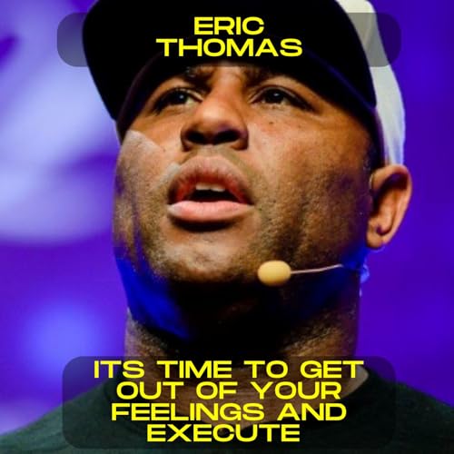 Eric Thomas - It's time to get out of your feelings and execute motivational speech