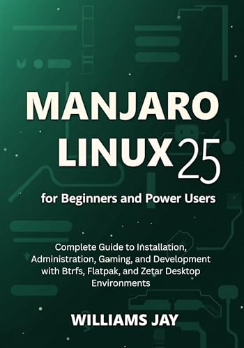 Manjaro Linux 25 for Beginners and Power Users: Complete Guide to Installation, Administration, Gaming, and Development with Btrfs, Flatpak, and Zetar Desktop Environments