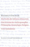 Die Stufen der höheren Erkenntnis. Drei Schritte der Anthroposophie: Vom Seelenleben: Kosmologie, Religion und Philosophie. Vom Seelenleben. Schriften ... Steiner Taschenbücher aus dem Gesamtwerk)