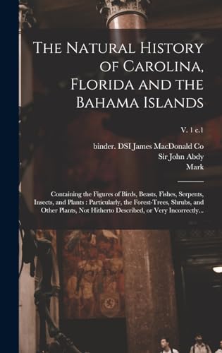 The Natural History of Carolina, Florida and the Bahama Islands: Containing the Figures of Birds, Beasts, Fishes, Serpents, Insects, and Plants: ... Described, or Very Incorrectly...; v. 1 c.1