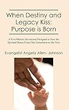 When Destiny and Legacy Kiss: Purpose is Born: A Five-Minute Devotional Designed to Pass the Spiritual Baton From One Generation to the Next