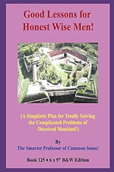 Paperback Good Lessons for Honest Wise Men!: (A Simplistic Plan for Totally Solving the Complicated Problems of Deceived Mankind!) B&W Edition! Book