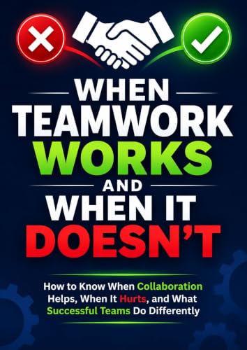 When Teamwork Works and When It Doesn't : How to Know When Collaboration Helps, When It Hurts, and What Successful Teams Do Differently