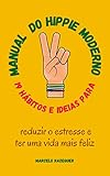 MANUAL DO HIPPIE MODERNO: 19 HÁBITOS E IDEIAS PARA REDUZIR O ESTRESSE E TER UMA VIDA MAIS FELIZ (Portuguese Edition)