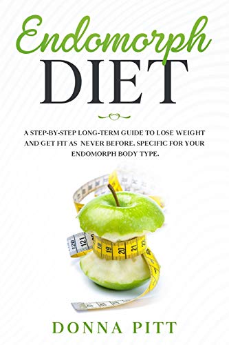 Endomorph Diet: A Step-by-Step Long-Term Guide to Lose Weight and Get Fit As Never Before. Specific for your Endomorph Body...