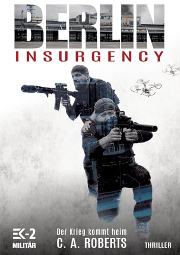 Berlin Insurgency: Der Krieg kommt heim: Bundeswehr-Veteran Kris Jäger im Kampf gegen Sniper, Drohnen und Terror