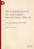 The Establishment of the Arab League Security Force, 1961–63: Peacekeeping in Kuwait