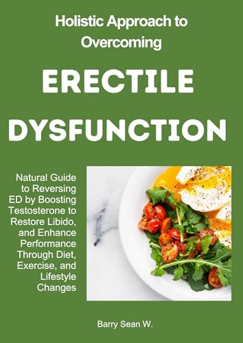 Holistic Approach to Overcoming Erectile Dysfunction: Natural Guide to Reversing ED by Boosting Testosterone to Restore Libido, and Enhance Performance ... and Lifestyle Changes (English Edition)