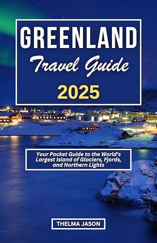 GREENLAND TRAVEL GUIDE 2025: Your Pocket Guide to the World's Largest Island of Glaciers, Fjords, and Northern Lights