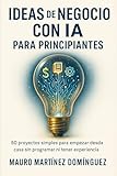 Ideas de Negocio con IA para Principiantes: 50 proyectos simples para empezar desde casa sin...