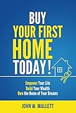 Buy Your First Home Today!: Empower your life Build your wealth Own the home of your dreams