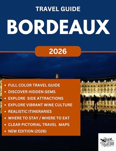 BORDEAUX TRAVEL GUIDE (Full Color) 2026 : Explore the Beauty, Top Vineyards, Hidden Gems, Wine Culture with Historic Sights in France Wine Capital. (ROAM and EXPLORE Book 27)