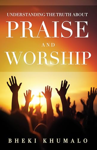 Understanding the truth about Praise and Worship