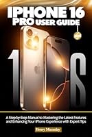 IPHONE 16 PRO USER GUIDE: A Step-by-Step Manual to Mastering the Latest Features and Enhancing Your iPhone Experience with Expert Tips B0F5P67V8R Book Cover