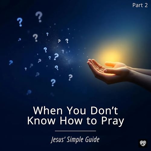 When You Don&rsquo;t Know How to Pray: Jesus&rsquo; Simple Guide (Pt 2)