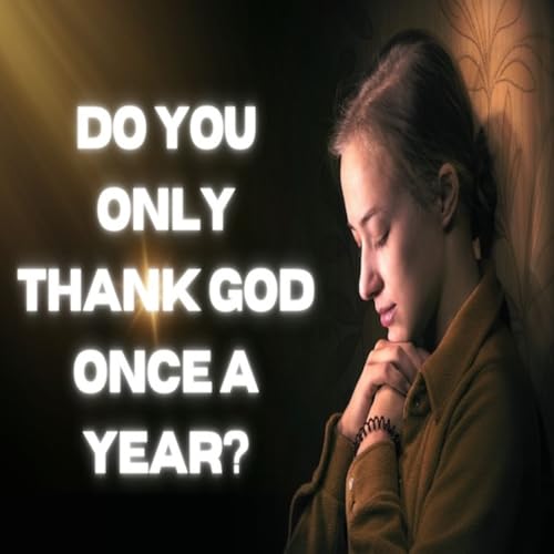 Episode 1775: Do you only thank GOD once a year?