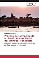 Proceso de formación de un barrio Warao, Delta del Orinoco, Venezuela: Indígenas urbanos. Génesis etnográfica del barrio Warao de La Horqueta 6202108231 Book Cover