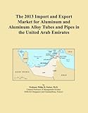 The 2013 Import and Export Market for Aluminum and Aluminum Alloy Tubes and Pipes in the United Arab Emirates