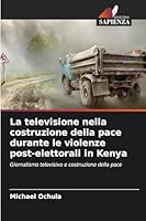 La televisione nella costruzione della pace durante le violenze post-elettorali in Kenya (Italian Edition) 6202439807 Book Cover