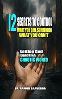 12 Secrets to Control What You Can, Surrender What You Can’t: Letting God Lead in a Chaotic World B0F5QRZGHQ Book Cover