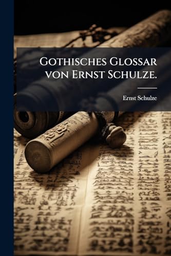 Gothisches Glossar von Ernst Schulze. (German Edition)
