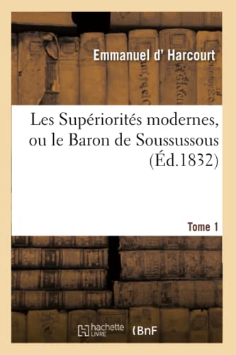 Les Supériorités modernes, ou le Baron de Soussussous, comédie proverbe en 14 actes. Tome 1: et en prose, destinée à servir de document à l'histoire du XIXe siècle... (Arts) (French Edition)