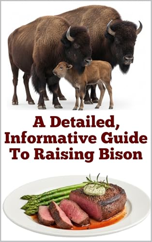 A Detailed, Informative Guide To Raising Bison (Brilliant Homesteading Animals Book Series)