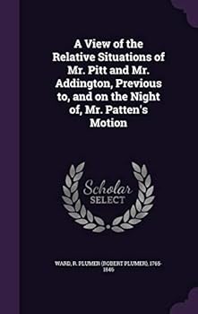 A View Of The Relative Situations Of Mr. Pitt And Mr. Addington Previous To, And On The Night Of, Mr. Patten's Motion