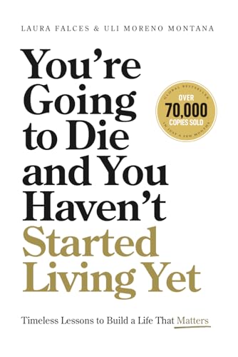 You’re Going to Die and You Haven’t Started Living Yet: Timeless Lessons to Build a Life That Matters