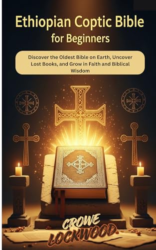 Ethiopian Coptic Bible for beginners: Discover the Oldest Bible on Earth, Uncover Lost Books, and Grow in Faith and Biblical Wisdom