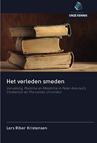 Image of Het verleden smeden: Vervalsing, Pastiche en Metafictie in Peter Ackroyd's Chatterton en The Lambs of London