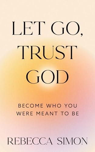 Let Go, Trust God, Become Who You Were Meant To Be