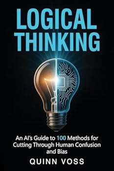 Paperback Logical Thinking: An AI's Guide to 100 Methods for Cutting Through Human Confusion and Bias Book