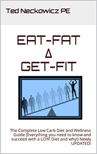 EAT-FAT ∆ GET-FIT: The Complete Low Carb Diet and Wellness Guide (Everything you need to know and succeed with a LCHF Diet and why!) Newly UPDATED!