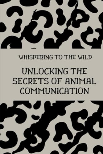 Whispering To The Wild: Unlocking The Secrets Of Animal Communication