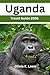 Uganda Travel Guide 2026: Uncover The Pearl of Africa, Hidden Gems, Gorilla trekking, Wildlife Safari, Bird Watching, Culture, Local Life, Insider Tips & Map