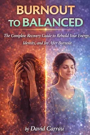 Burnout to Balanced: The Complete Recovery Guide to Rebuild Your Energy, Identity, and Joy After Burnout