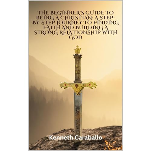 The Beginner's Guide to Being a Christian: A Step-by-Step Journey to Finding Faith and Building a Strong Relationship with Go