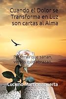 Cuando el Dolor se Transforma en Luz son cartas al Alma: Palabras que sanan, versos que abrazan. (Spanish Edition) B0F5NR8T27 Book Cover