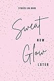  Sweat now, glow later  Fitness log book Journal  Health nutrition exercise undated workout dairy for daily gym goal training tracker 6 x 9-inch size: Pink Gold dust cover