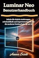 Luminar Neo Benutzerhandbuch: Schritt-für-Schritt-Anleitungen, Arbeitsabläufe und Expertentechniken für die moderne Fotobearbeitung mit KI B0G488WDGH Book Cover