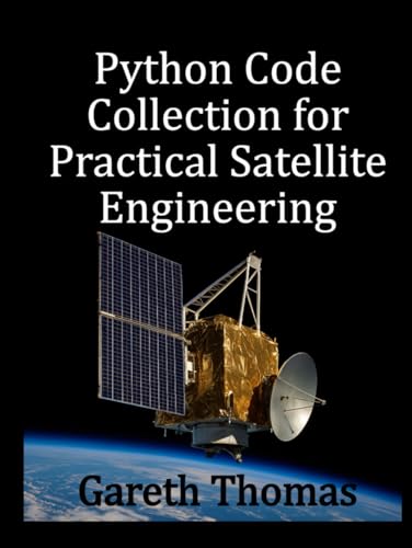 Python Code Collection for Practical Satellite Engineering: Code, Systems, and Simulation (Satellite Systems and Technology Series)